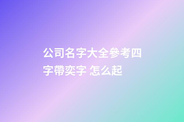 公司名字大全參考四字帶奕字 怎么起-第1張-公司起名-玄機派